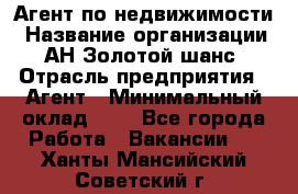 Агент по недвижимости › Название организации ­ АН Золотой шанс › Отрасль предприятия ­ Агент › Минимальный оклад ­ 1 - Все города Работа » Вакансии   . Ханты-Мансийский,Советский г.